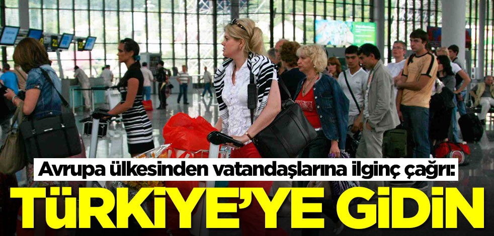 Avrupa ülkesinden vatandaşlarına acil çağrı: Hemen Türkiye'ye gidin