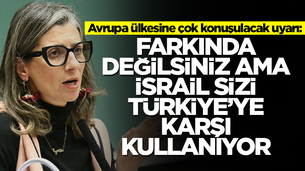 Avrupa ülkesine çok konuşulacak uyarı: Farkında değilsiniz ama İsrail sizi Türkiye'ye karşı kullanıyor