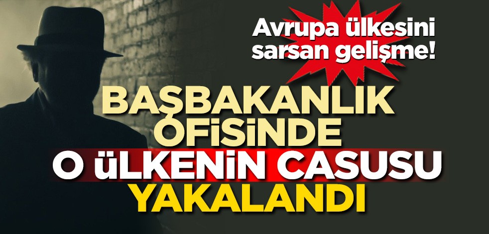 Avrupa ülkesini sarsan gelişme! Başbakanlık ofisinde o ülkenin casusu yakalandı
