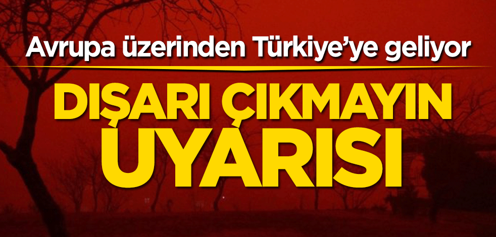 Avrupa üzerinden Türkiye’ye geliyor! Dışarı çıkmayın uyarısı