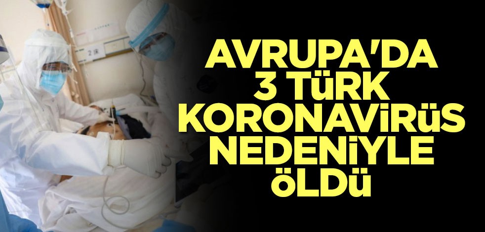 Avrupa'da 3 Türk koronavirüs nedeniyle hayatını kaybetti