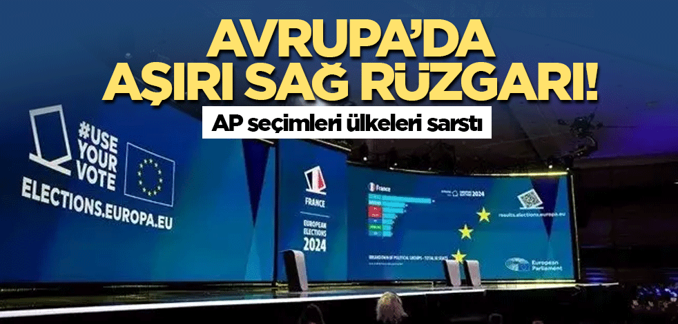 Avrupa’da aşırı sağ rüzgarı! AP seçimleri ülkeleri sarstı