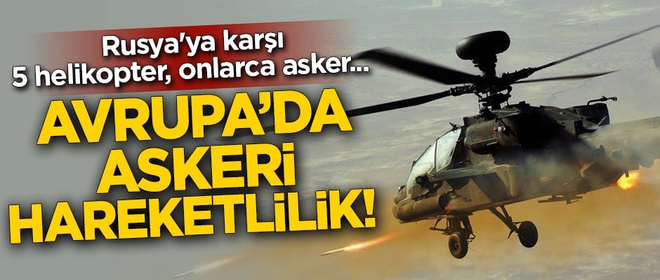 Avrupa'da askeri hareketlilik! Rusya'ya karşı 5 helikopter ve 110 asker sevk edildi