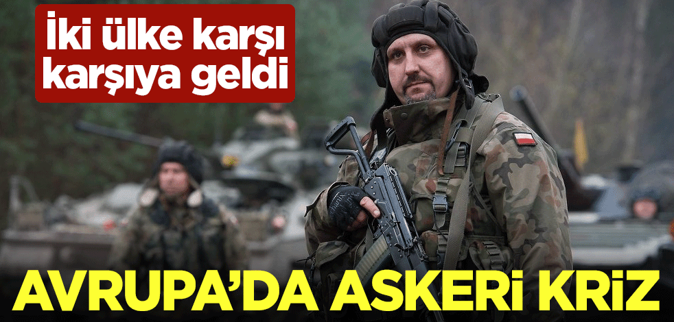 Avrupa'da askeri kriz! İki ülke karşı karşıya geldi