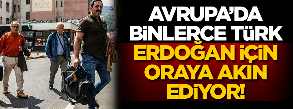 Avrupa'da binlerce Türk Erdoğan için oraya akın ediyor!