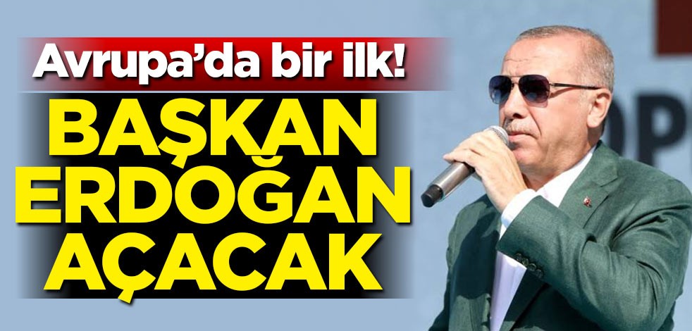 Avrupa'da bir ilk! Erdoğan açacak
