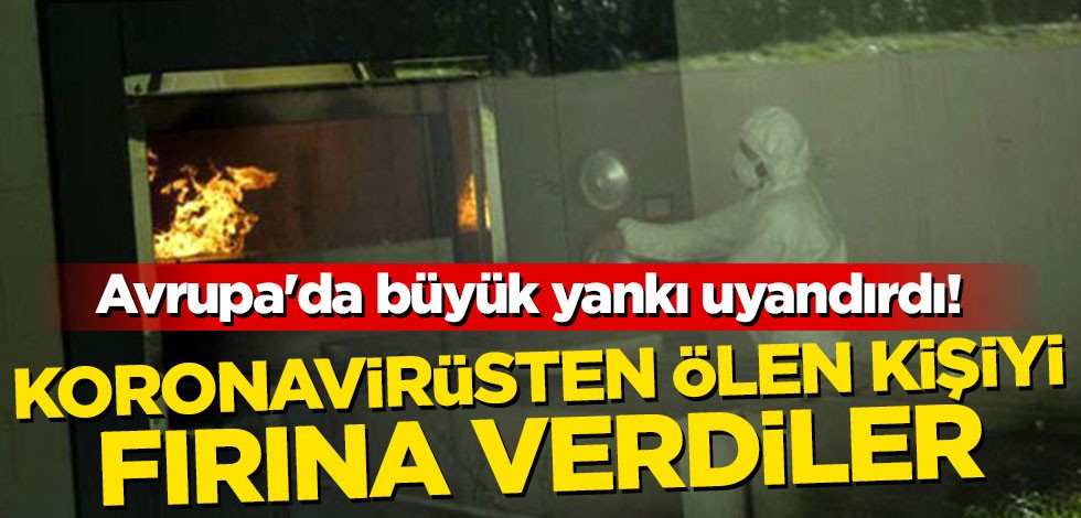 Avrupa'da büyük yankı uyandırdı! Koronavirüsten ölen kişiyi fırına verdiler