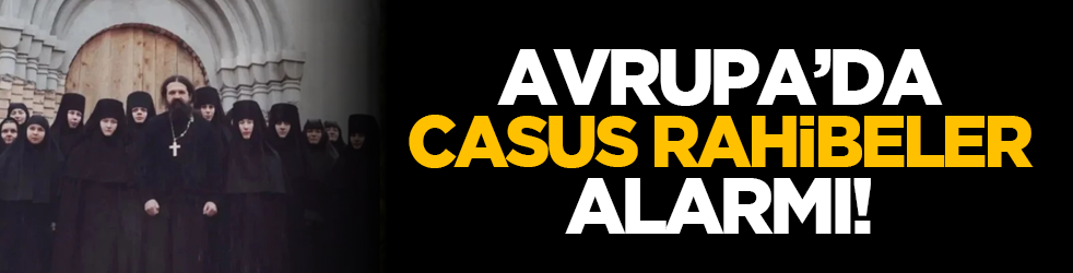 Avrupa’da casus rahibeler alarmı!
