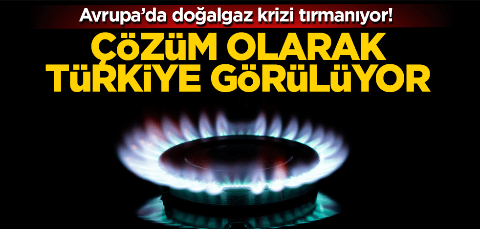 Avrupa’da doğalgaz krizi tırmanıyor: Gaz krizine karşı Türkiye çözüm olarak görülüyor