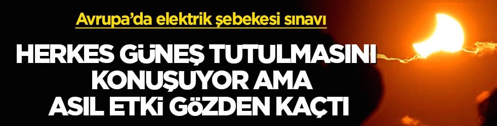 Avrupa’da elektrik şebekesi sınavı! Herkes Güneş Tutulması’nı konuşuyor ama asıl etki gözden kaçtı