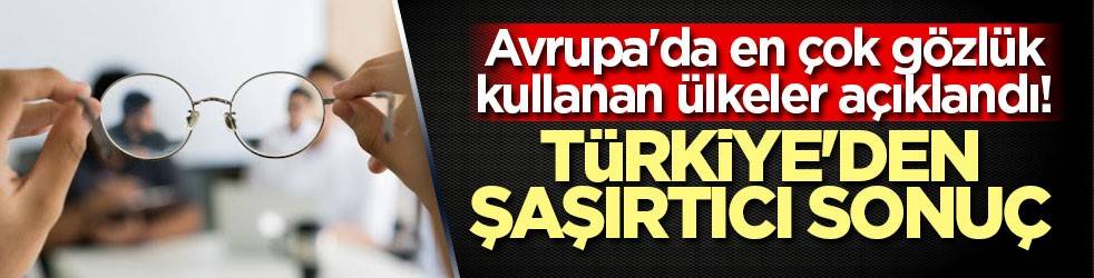 Avrupa'da en çok gözlük kullanan ülkeler açıklandı! Türkiye'den şaşırtıcı sonuç
