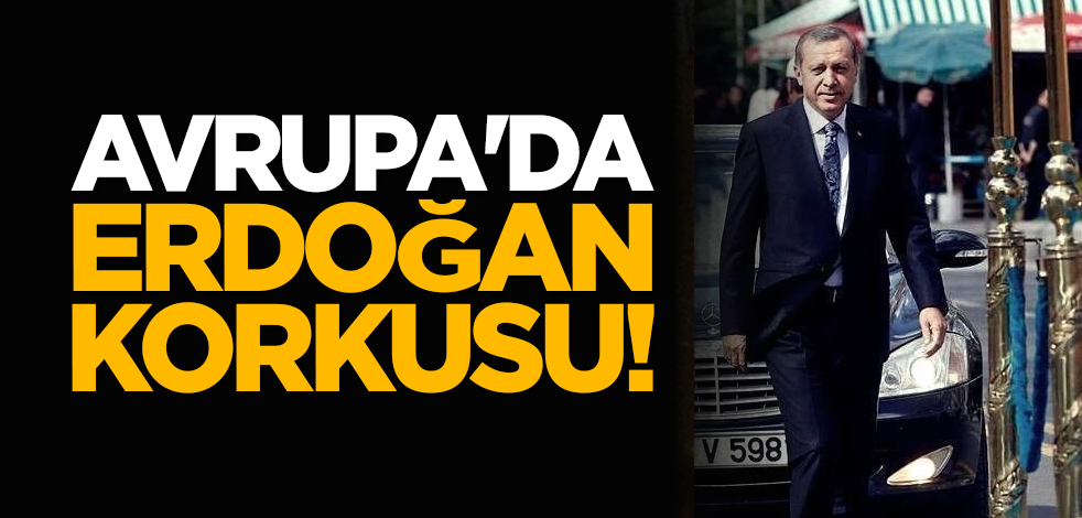 Avrupa'da Erdoğan korkusu!