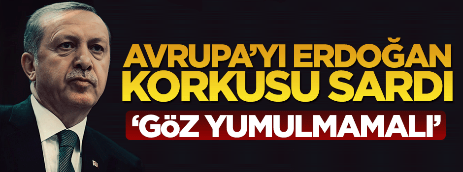 Avrupa'da Erdoğan korkusu: Göz yummamalıyız