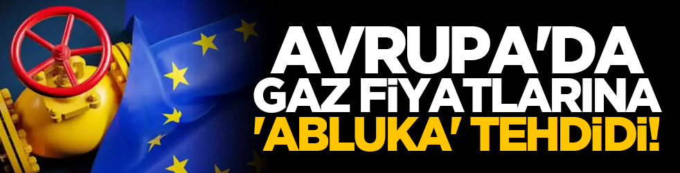 Avrupa'da gaz fiyatlarına 'abluka' tehdidi!