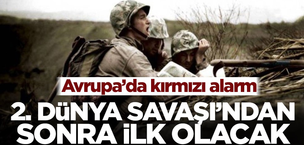 Avrupa’da kırmızı alarm! 2. Dünya Savaşı’ndan sonra ilk olacak