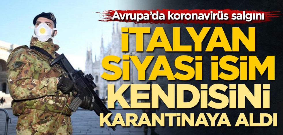 Avrupa'da koronavirüs salgını! İtalyan siyasi isim kendisini karantinaya aldı