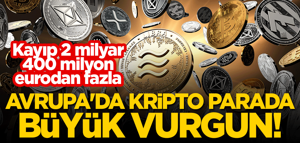 Avrupa'da kripto parada büyük vurgun! Kayıp 2 milyar 400 milyon eurodan fazla