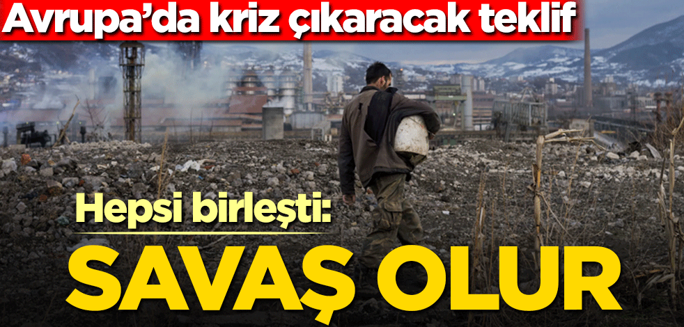 Avrupa’da kriz çıkaracak teklif! Hepsi birleşti: Savaş olur