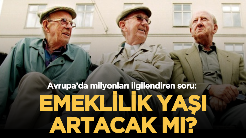 Avrupa’da milyonları ilgilendiren soru: Emeklilik yaşı artacak mı?