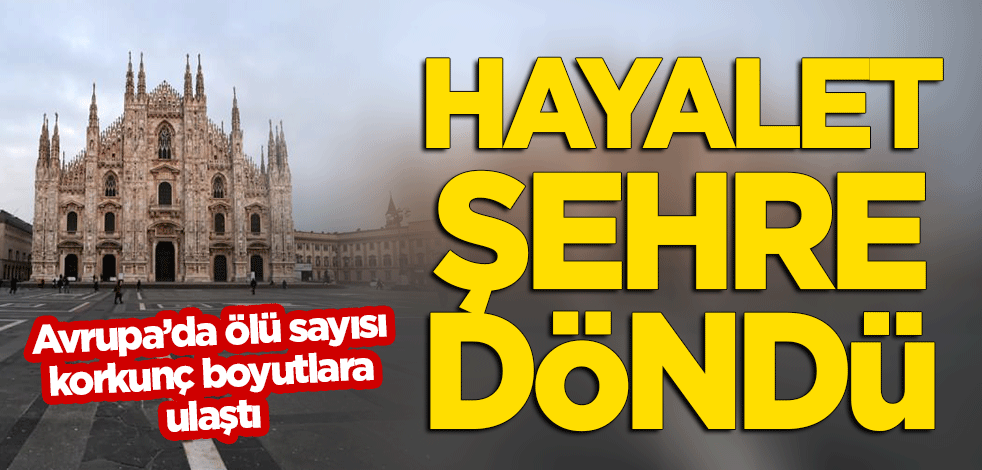 Avrupa'da ölü sayısı korkunç boyutlara yükseldi! Hayalet şehre döndü