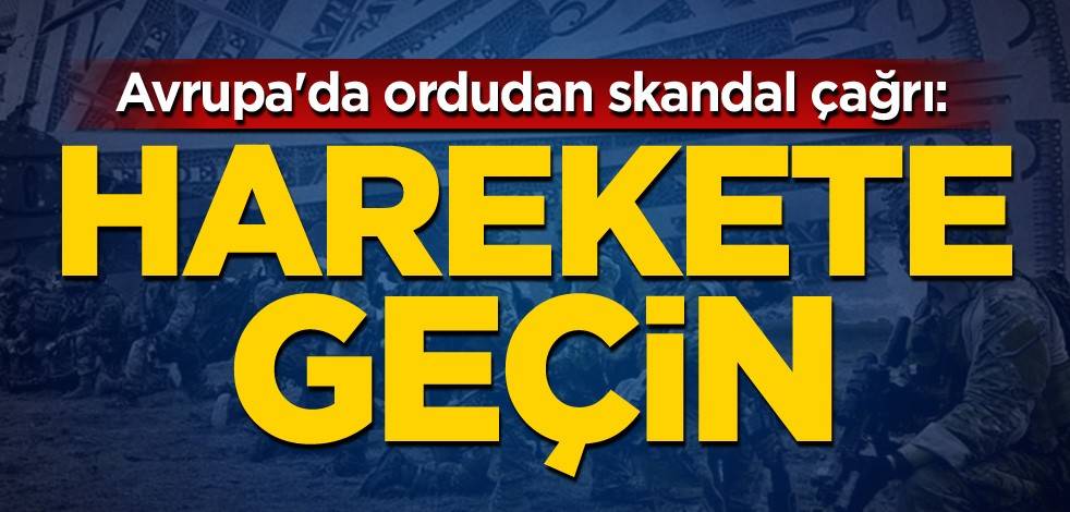 Avrupa'da ordudan skandal çağrı: Harekete geçin