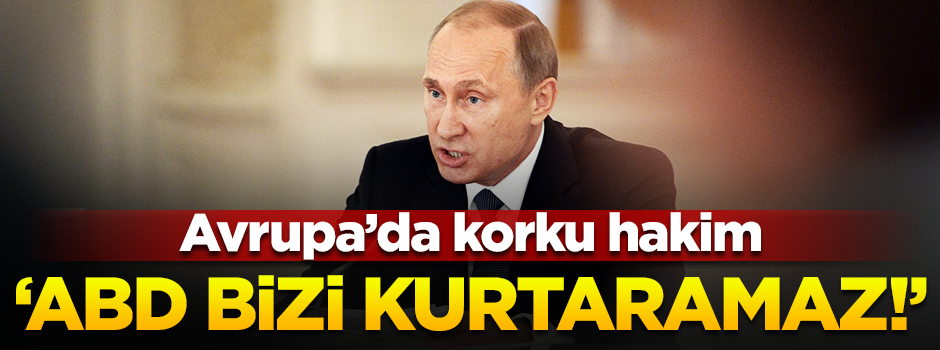 Avrupa'da Rusya korkusu hakim: "Artık ABD bizi koruyamaz!"