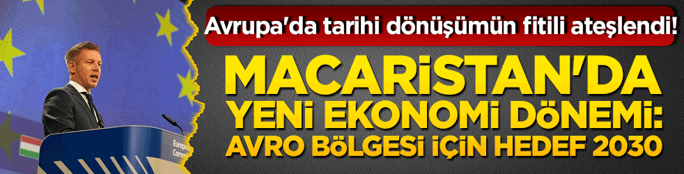 Avrupa'da tarihi dönüşümün fitili ateşlendi! Macaristan'da yeni ekonomi dönemi: Avro Bölgesi için hedef 2030!