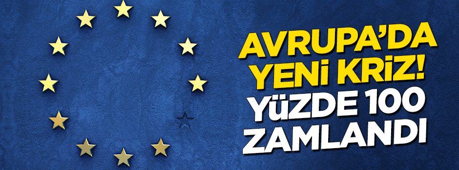 Avrupa'da yeni kriz! Yüzde 100 zam geldi