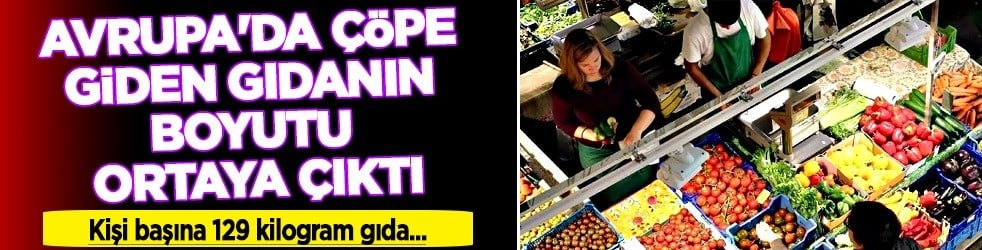 Avrupa'da yıllardır çöpe giden israfın boyutunu dile getirdiler... 57,9 milyon söz ediliyor... Bir mantığı yok