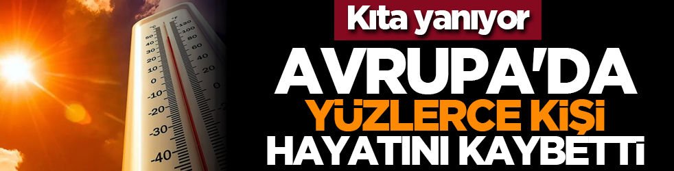 Avrupa'da yüzlerce kişi hayatını kaybetti