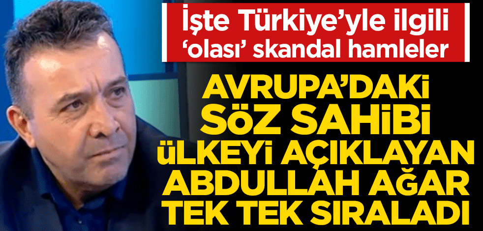 Avrupa’daki söz sahibi ülkeyi açıklayan Abdullah Ağar tek tek sıraladı! İşte Türkiye’yle ilgili ‘olası’ skandal hamleler
