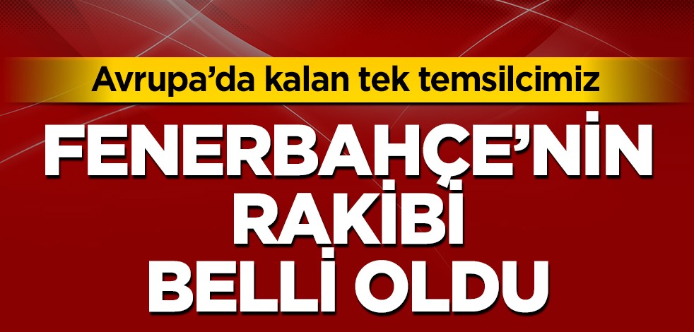 Avrupa'daki tek temsilcimiz Fenerbahçe'nin rakibi belli oldu: