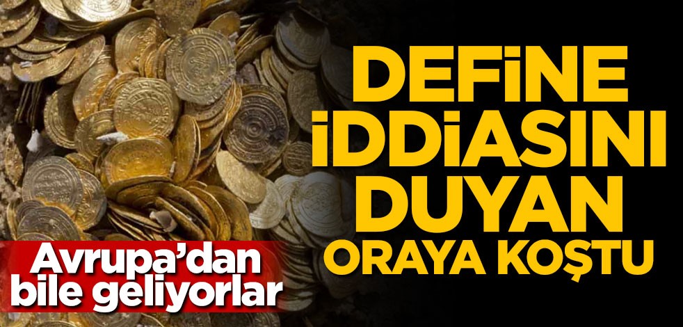 Avrupa'dan bile geliyorlar! Define iddiasını duyan oraya koştu