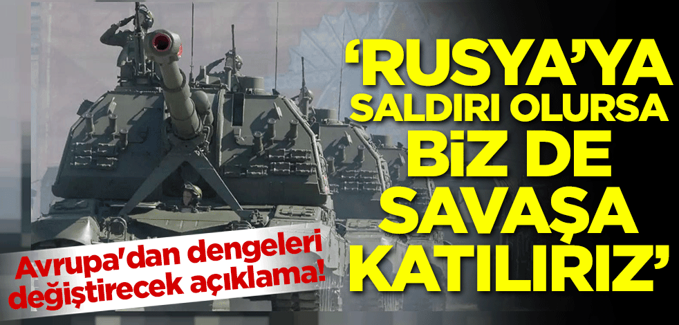Avrupa'dan dengeleri değiştirecek açıklama! Rusya'ya saldırı olursa biz de savaşa katılırız