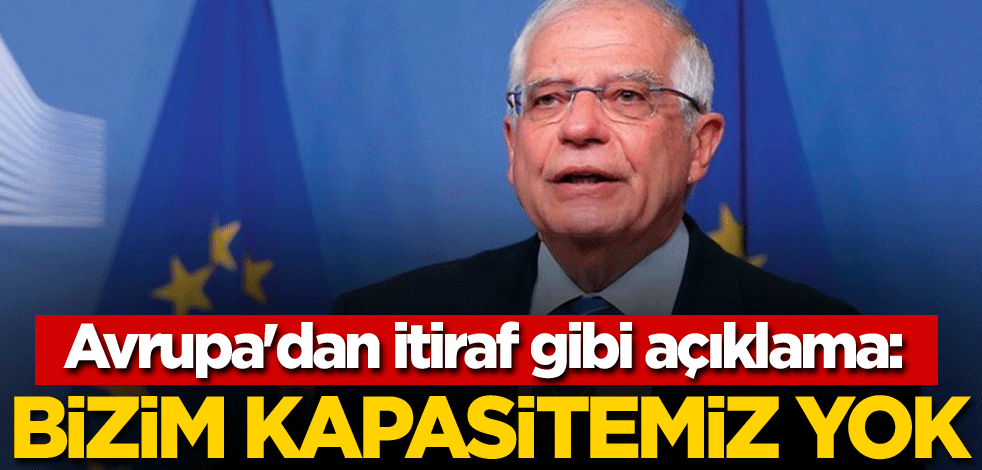 Avrupa'dan itiraf gibi açıklama: Bizim kapasitemiz yok