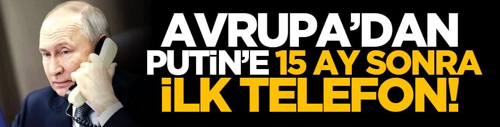 Avrupa’dan Putin’e 15 ay sonra ilk telefon!