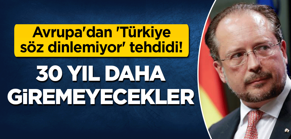 Avrupa'dan 'Türkiye söz dinlemiyor' tehdidi! "30 yıl daha giremeyecekler"