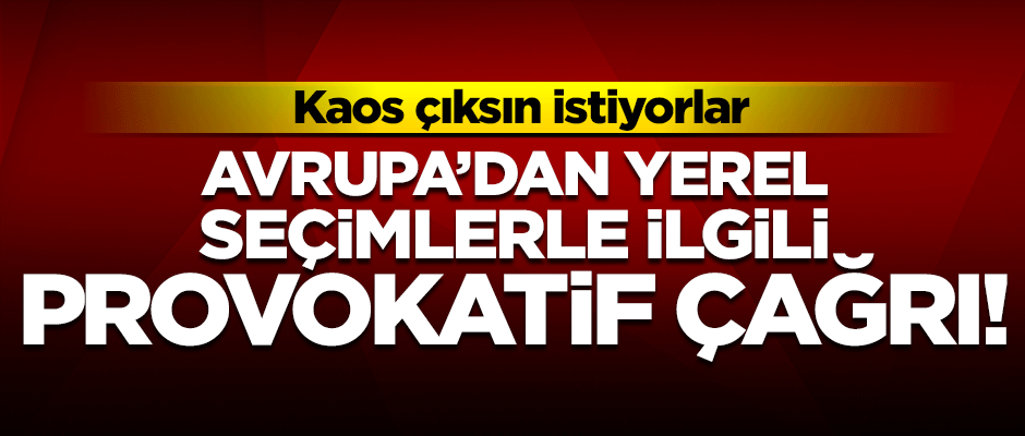 Avrupa'dan Türkiye'deki yerel seçim için provokatif çağrı!