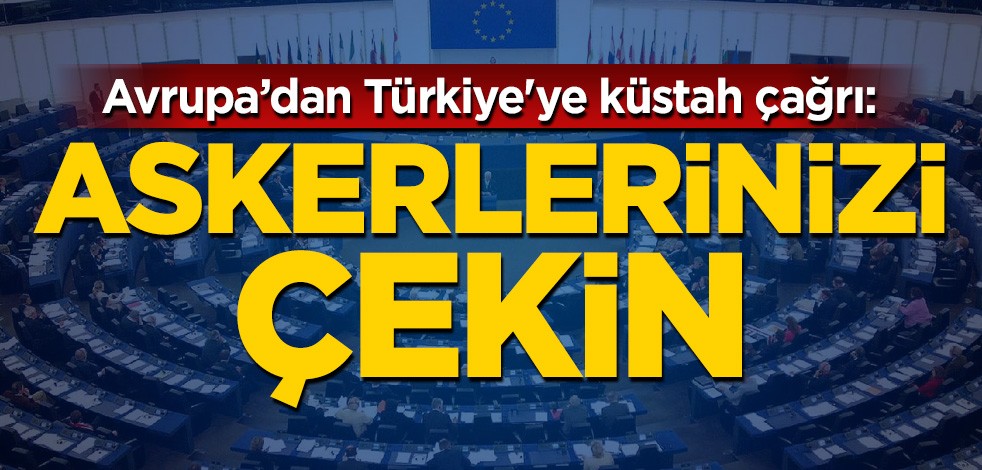 Avrupa'dan Türkiye'ye küstah çağrı: Askerlerinizi çekin