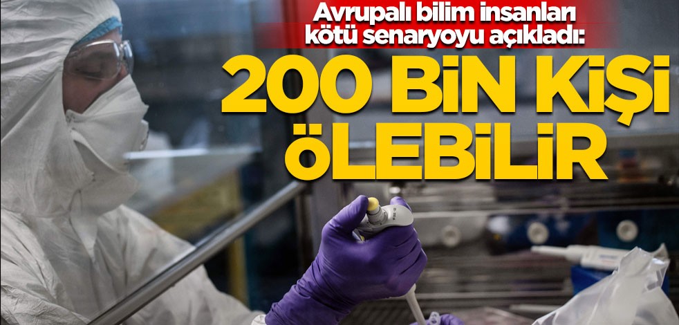 Avrupalı bilim insanları kötü senaryoyu açıkladı: 200 bin kişi ölebilir