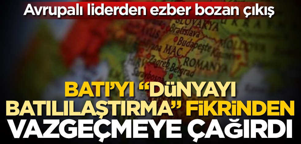 Avrupalı liderden ezber bozan çıkış! Batı'yı, "dünyayı Batılılaştırma" fikrinden vazgeçmeye çağırdı