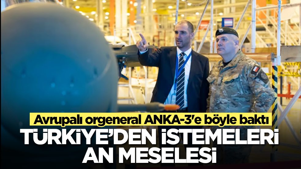 Avrupalı orgeneral ANKA-3'e böyle baktı: Türkiye'den istemeleri an meselesi