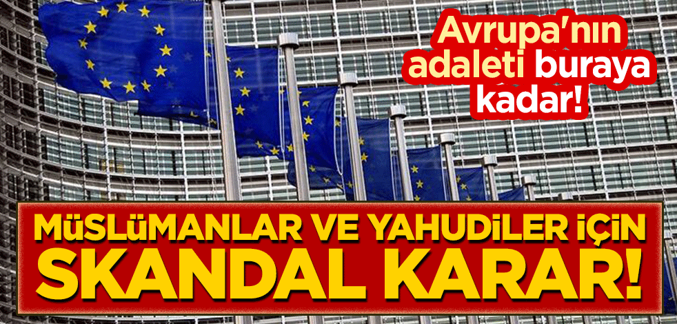 Avrupa'nın adaleti buraya kadar! Müslümanlar ve Yahudiler için skandal karar!