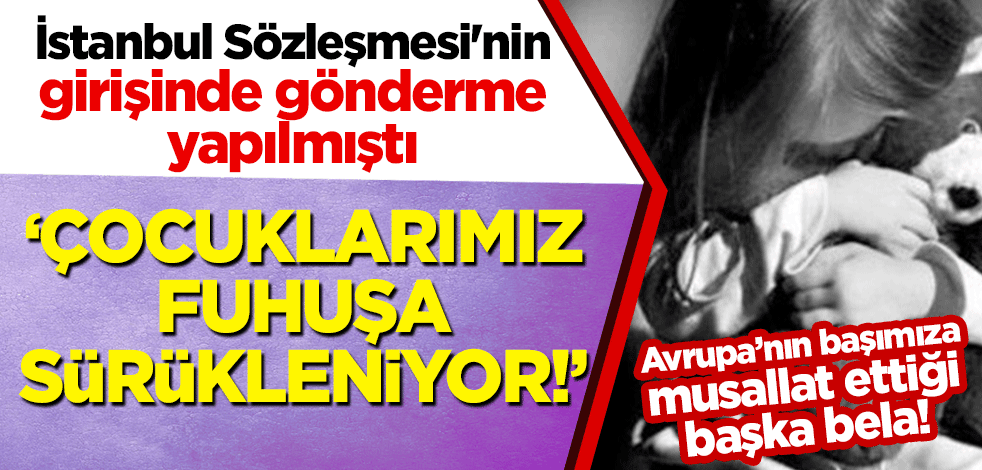 Avrupa'nın başka belası! İstanbul Sözleşmesi'nin girişinde gönderme yapılmıştı... "Çocuklarımız fuhuşa sürükleniyor!"