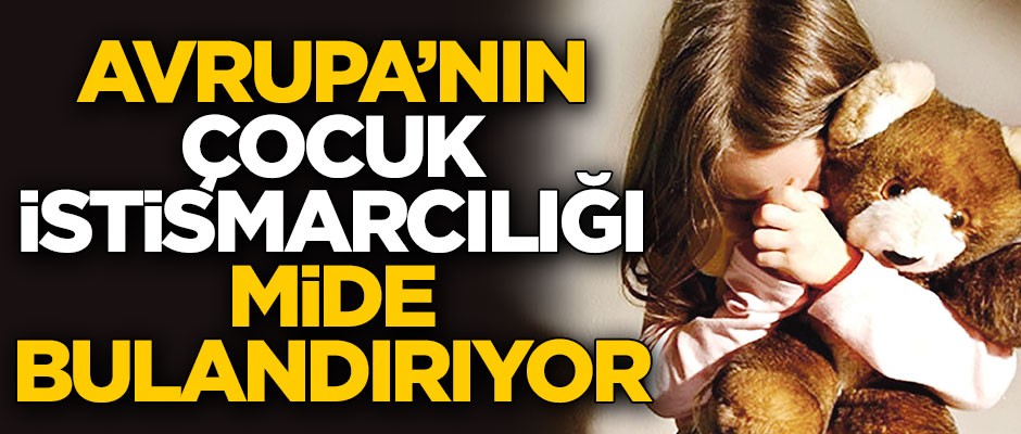 Avrupa’nın çocuk istismarcılığı mide bulandırıyor
