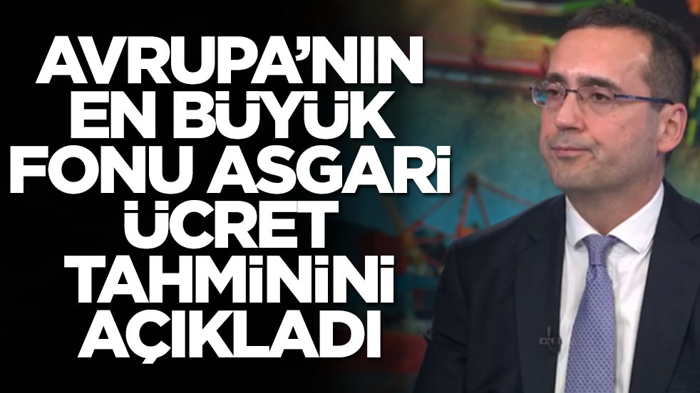 Avrupa'nın en büyük fonu asgari ücret tahminini açıkladı