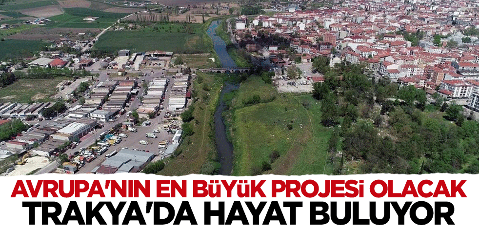 Avrupa'nın en büyük projesi olacak... Trakya'da hayat buluyor