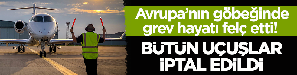 Avrupa’nın göbeğinde grev hayatı felç etti! Bütün uçuşlar iptal edildi