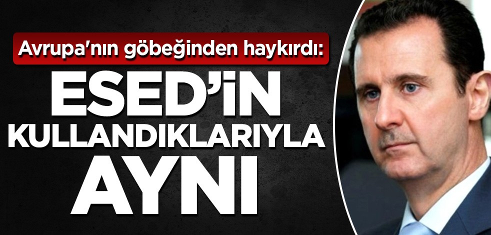 Avrupa'nın göbeğinden haykırdı: Esed'in kullandıklarıyla aynı