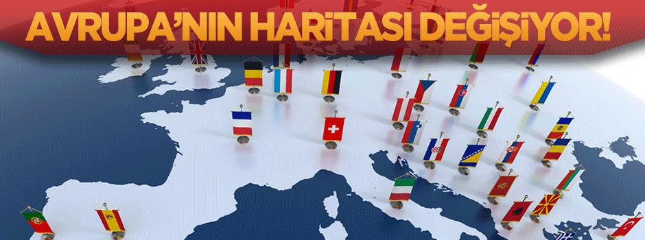 Avrupa'nın haritası değişiyor!